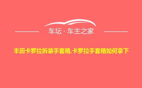 丰田卡罗拉拆装手套箱,卡罗拉手套箱如何拿下