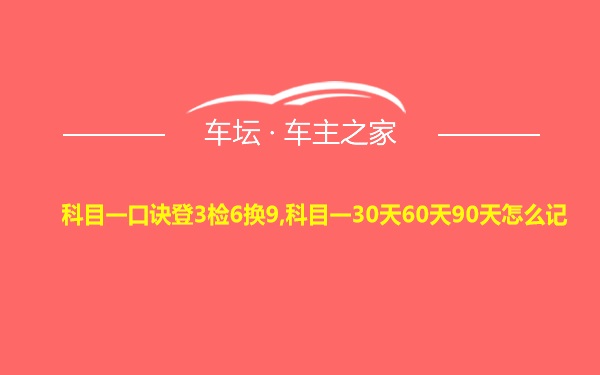 科目一口诀登3检6换9,科目一30天60天90天怎么记