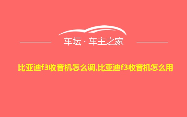 比亚迪f3收音机怎么调,比亚迪f3收音机怎么用