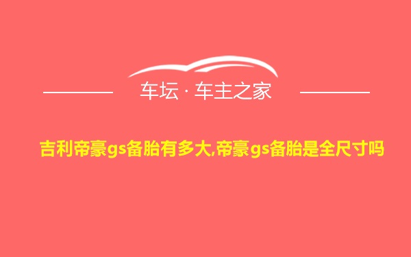 吉利帝豪gs备胎有多大,帝豪gs备胎是全尺寸吗