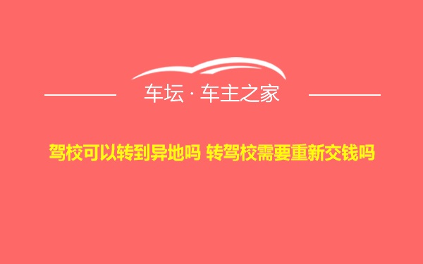 驾校可以转到异地吗 转驾校需要重新交钱吗