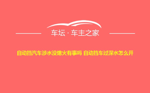 自动挡汽车涉水没熄火有事吗 自动挡车过深水怎么开