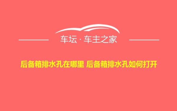 后备箱排水孔在哪里 后备箱排水孔如何打开