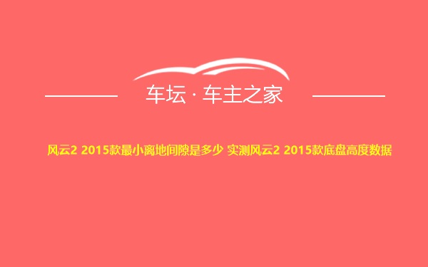 风云2 2015款最小离地间隙是多少 实测风云2 2015款底盘高度数据