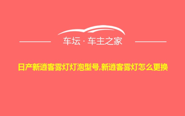 日产新逍客雾灯灯泡型号,新逍客雾灯怎么更换