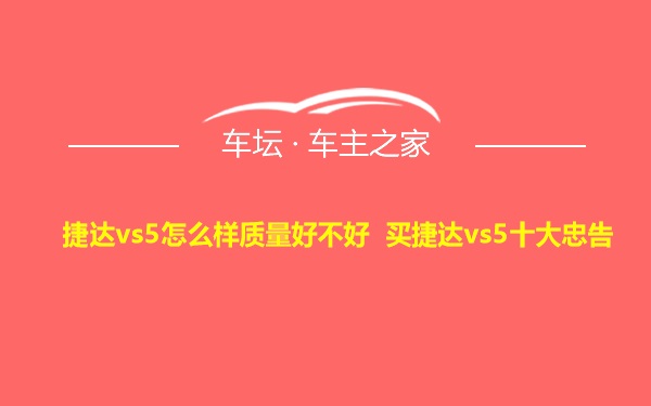 捷达vs5怎么样质量好不好 买捷达vs5十大忠告