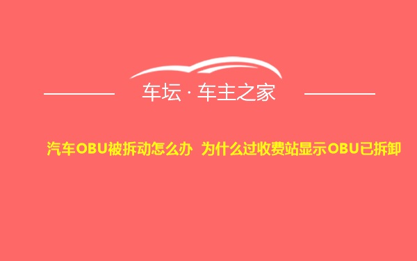 汽车OBU被拆动怎么办 为什么过收费站显示OBU已拆卸