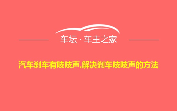 汽车刹车有吱吱声,解决刹车吱吱声的方法