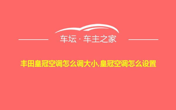 丰田皇冠空调怎么调大小,皇冠空调怎么设置