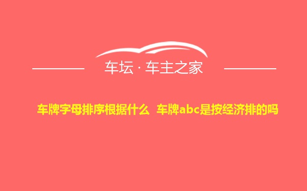 车牌字母排序根据什么 车牌abc是按经济排的吗