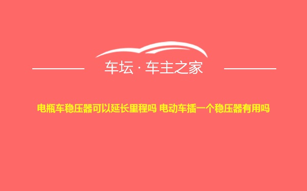 电瓶车稳压器可以延长里程吗 电动车插一个稳压器有用吗