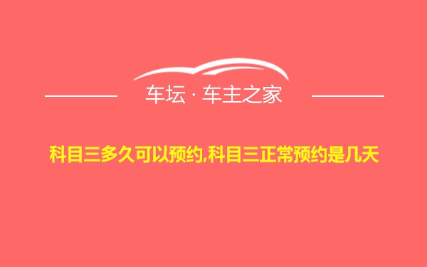 科目三多久可以预约,科目三正常预约是几天