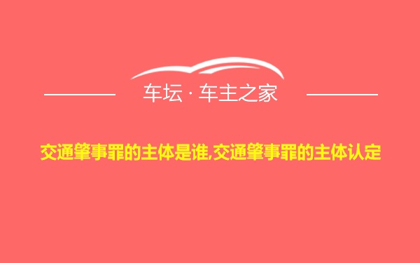 交通肇事罪的主体是谁,交通肇事罪的主体认定