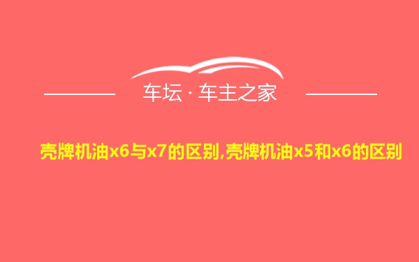 壳牌机油x6与x7的区别,壳牌机油x5和x6的区别