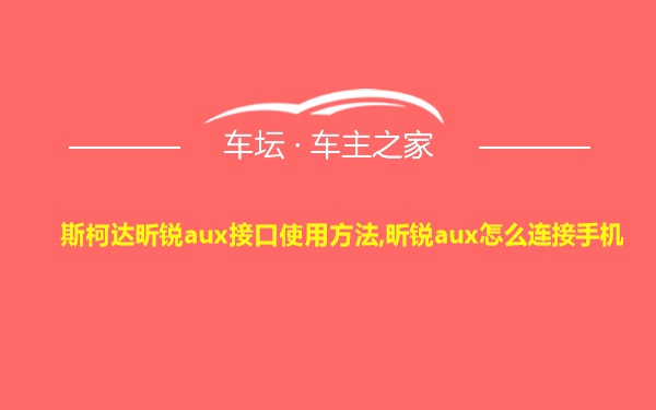 斯柯达昕锐aux接口使用方法,昕锐aux怎么连接手机