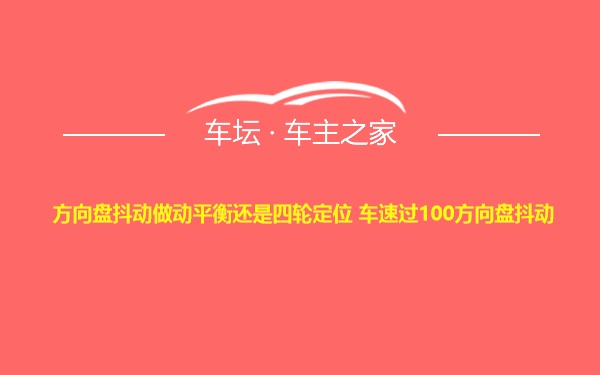 方向盘抖动做动平衡还是四轮定位 车速过100方向盘抖动