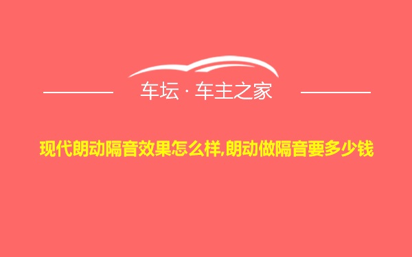 现代朗动隔音效果怎么样,朗动做隔音要多少钱