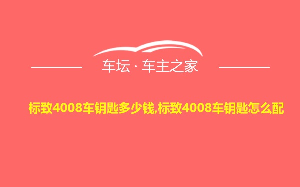 标致4008车钥匙多少钱,标致4008车钥匙怎么配