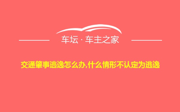 交通肇事逃逸怎么办,什么情形不认定为逃逸