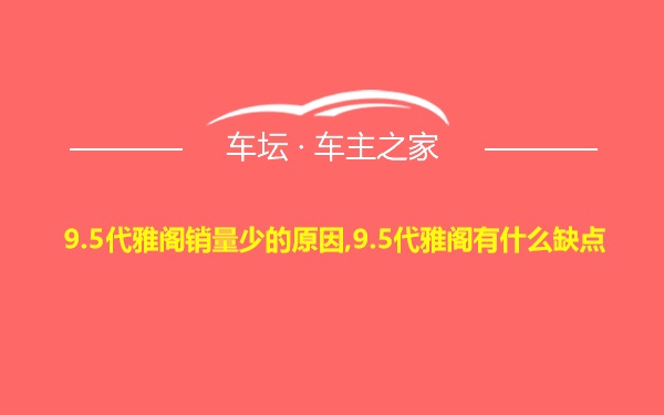 9.5代雅阁销量少的原因,9.5代雅阁有什么缺点