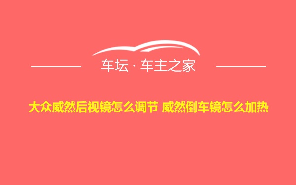 大众威然后视镜怎么调节 威然倒车镜怎么加热