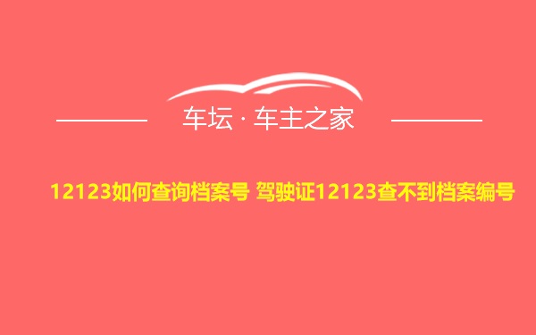 12123如何查询档案号 驾驶证12123查不到档案编号