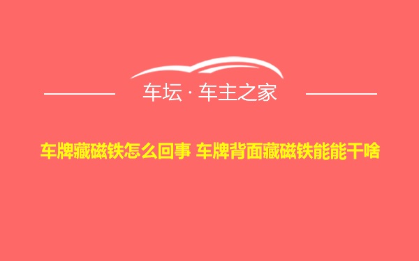 车牌藏磁铁怎么回事 车牌背面藏磁铁能能干啥