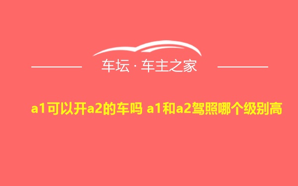 a1可以开a2的车吗 a1和a2驾照哪个级别高