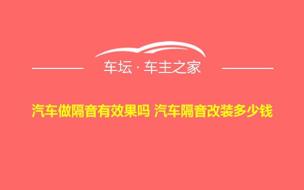 汽车做隔音有效果吗 汽车隔音改装多少钱