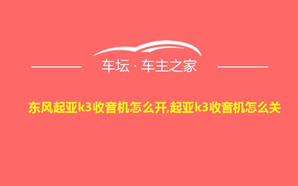 东风起亚k3收音机怎么开,起亚k3收音机怎么关