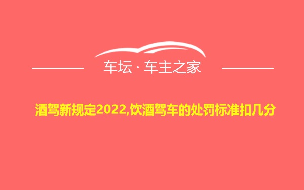 酒驾新规定2022,饮酒驾车的处罚标准扣几分