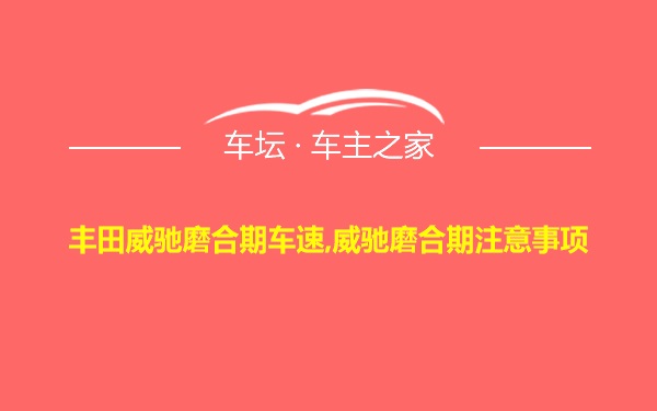 丰田威驰磨合期车速,威驰磨合期注意事项