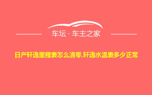 日产轩逸里程表怎么清零,轩逸水温表多少正常