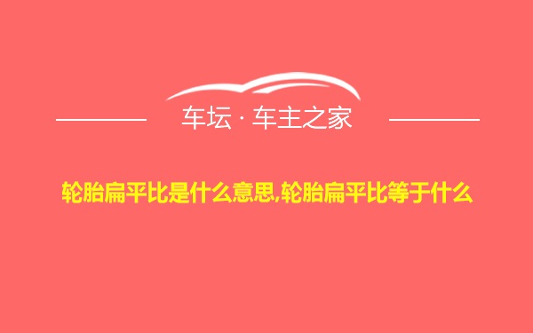 轮胎扁平比是什么意思,轮胎扁平比等于什么