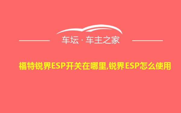 福特锐界ESP开关在哪里,锐界ESP怎么使用