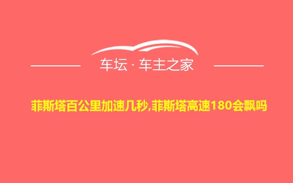 菲斯塔百公里加速几秒,菲斯塔高速180会飘吗