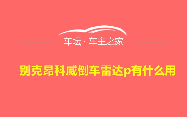 别克昂科威倒车雷达p有什么用