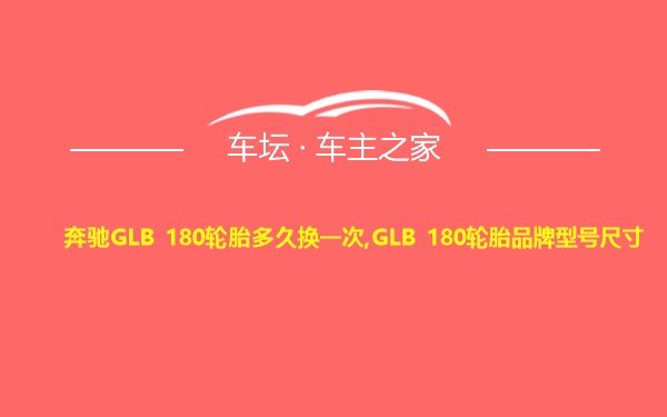 奔驰GLB 180轮胎多久换一次,GLB 180轮胎品牌型号尺寸