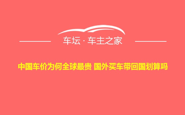 中国车价为何全球最贵 国外买车带回国划算吗