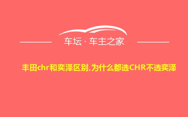 丰田chr和奕泽区别,为什么都选CHR不选奕泽