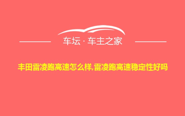 丰田雷凌跑高速怎么样,雷凌跑高速稳定性好吗