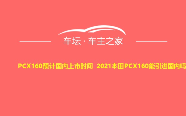 PCX160预计国内上市时间 2021本田PCX160能引进国内吗