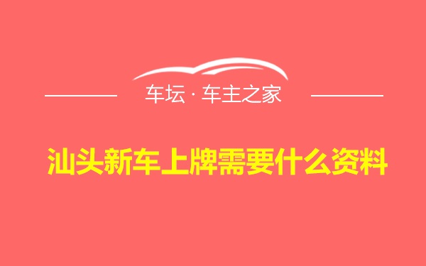 汕头新车上牌需要什么资料