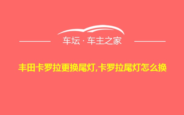 丰田卡罗拉更换尾灯,卡罗拉尾灯怎么换