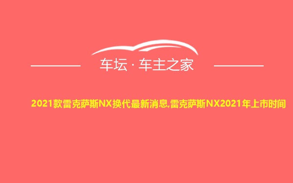 2021款雷克萨斯NX换代最新消息,雷克萨斯NX2021年上市时间