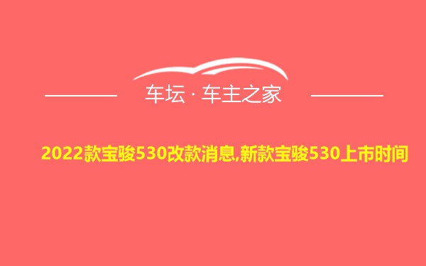 2022款宝骏530改款消息,新款宝骏530上市时间