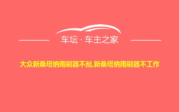 大众新桑塔纳雨刷器不刮,新桑塔纳雨刷器不工作