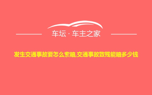 发生交通事故要怎么索赔,交通事故致残能赔多少钱