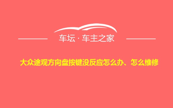 大众途观方向盘按键没反应怎么办、怎么维修