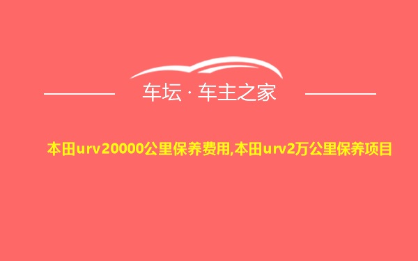 本田urv20000公里保养费用,本田urv2万公里保养项目